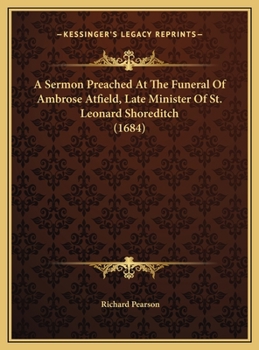 Hardcover A Sermon Preached At The Funeral Of Ambrose Atfield, Late Minister Of St. Leonard Shoreditch (1684) Book