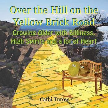 Over the Hill on the Yellow Brick Road: Growing Older with Silliness, High Spirits and a Lot of Heart