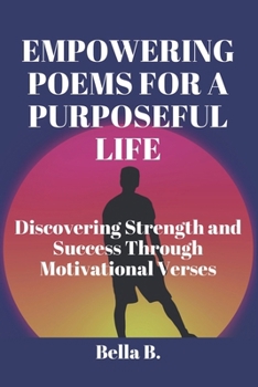 Paperback Empowering Poems for a Purposeful Life: Discovering Strength and Success Through Motivational Verses Book