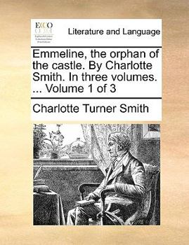 Emmeline, the Orphan of the Castle. By Charlotte Smith. In Three Volumes. ... of 3; Volume 1
