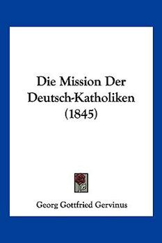 Paperback Die Mission Der Deutsch-Katholiken (1845) [German] Book