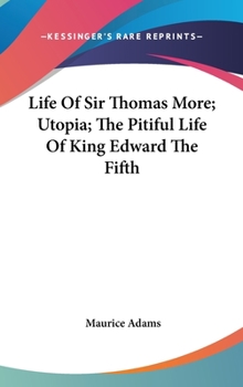 Hardcover Life Of Sir Thomas More; Utopia; The Pitiful Life Of King Edward The Fifth Book