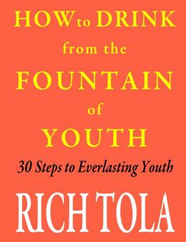 How to Drink from the Fountain of Youth: 30 Steps to Everlasting Youth