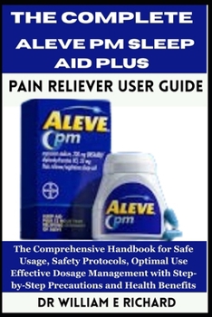 Paperback The Complete Aleve PM Sleep Aid Plus Pain Reliever User Guide: The Comprehensive Handbook for Safe Usage, Safety Protocols, Optimal Use, Effective Dos Book