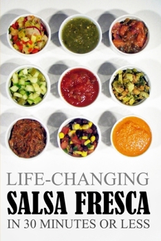 Life-Changing Salsa Fresca: In 30 Minutes Or Less (Grace Légere Cookbooks Book 4)