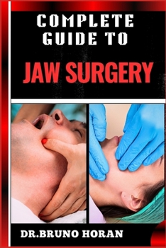 COMPLETE GUIDE TO JAW SURGERY: Essential Handbook To Techniques, Recovery Tips, And Solutions For Corrective Procedures, And Oral Health
