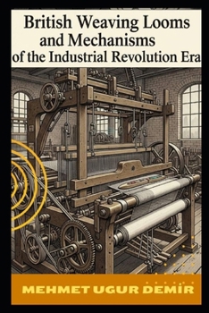 British Weaving Looms and Mechanisms of the Industrial Revolution Era: The Machines That Spun a Revolution: A Deep Dive into Industrial Textile Innovation