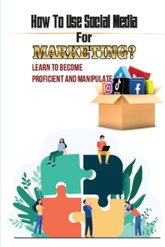 Paperback How To Use Social Media For Marketing?: Learn To Become Proficient And Manipulate: Social Media Marketing Guide For Beginners Book