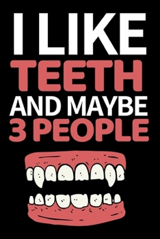 I Like Teeth And Maybe 3 People: Funny Dentist Notebook/Journal (6” X 9”) Great Appreciation Birthday Or Christmas Gift Idea