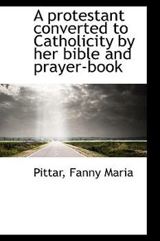 Paperback A Protestant Converted to Catholicity by Her Bible and Prayer-Book Book