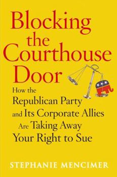 Hardcover Blocking the Courthouse Door: How the Republican Party and Its Corporate Allies Are Taking Away Your Right to Sue Book