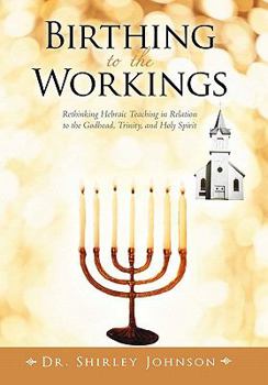 Paperback Birthing to the Workings: Rethinking Hebraic Teaching in Relation to the Godhead, Trinity, and Holy Spirit Book