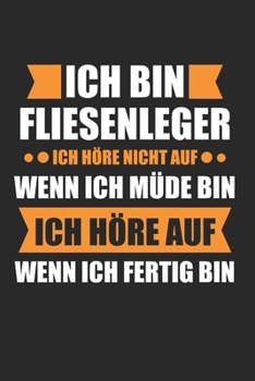 Ich BIn Fliesenleger Ich Höre Nicht Auf Wenn Ich Müde Bin Ich Höre Auf Wenn Ich Fertig Bin: Fliesenleger & Fliesen Notizbuch 6'x9' Liniert Geschenk für Plattenleger & Handwerk (German Edition)