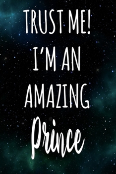 Trust Me! I'm An Amazing Prince: The perfect gift for the professional in your life - Funny 119 page lined journal!