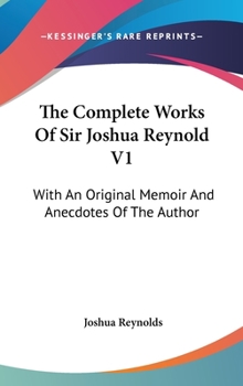 Hardcover The Complete Works Of Sir Joshua Reynold V1: With An Original Memoir And Anecdotes Of The Author Book
