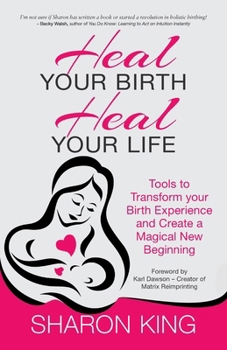 Paperback Heal Your Birth, Heal Your Life: Tools to Transform your Birth Experience and Create a Magical New Beginning Book
