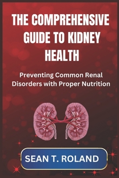 Paperback The Comprehensive Guide to Kidney Health: Preventing Common Renal Disorders with Proper Nutrition Book