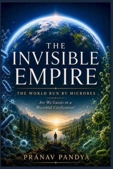 THE INVISIBLE EMPIRE The World Run By Microbes: Are We Guests in a Microbial Civilization?