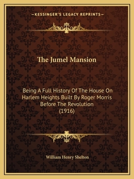 Paperback The Jumel Mansion: Being A Full History Of The House On Harlem Heights Built By Roger Morris Before The Revolution (1916) Book