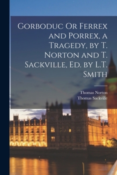 Paperback Gorboduc Or Ferrex and Porrex, a Tragedy, by T. Norton and T. Sackville, Ed. by L.T. Smith Book