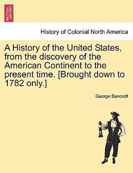 A History of the United States, from the discovery of the American Continent to the present time. [Brought down to 1782 only.]