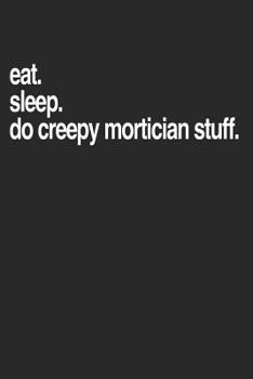 Eat. Sleep. Do Creep Mortician Stuff.: Mortician Notebook Diary: 120 Lined Journal Pages