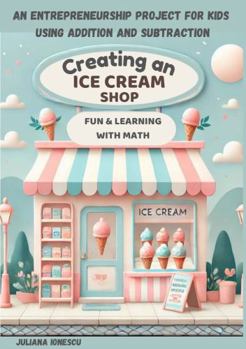 Paperback Creating an Ice Cream Shop: An entrepreneurship project for kids using addition and subtraction Book