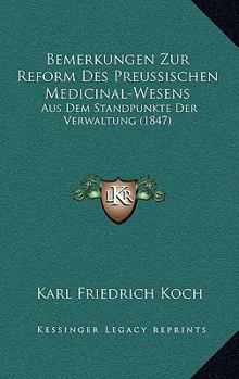 Bemerkungen Zur Reform Des Preussischen Medicinal-Wesens: Aus Dem Standpunkte Der Verwaltung (1847)