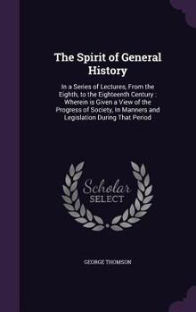 Hardcover The Spirit of General History: In a Series of Lectures, From the Eighth, to the Eighteenth Century: Wherein is Given a View of the Progress of Societ Book