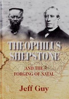 Hardcover Theophilus Shepstone and the Forging of Natal: African Autonomy and Settler Colonialism in the Making of Traditional Authority Book