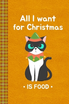 All I Want for Christmas is Food With a Funny Xmas Cat: Lined Journal, 100 Pages, 6 x 9, Blank Journal To Write In, Gift for Co-Workers, Colleagues, Boss, Friends or Family Gift Leather Like Cover