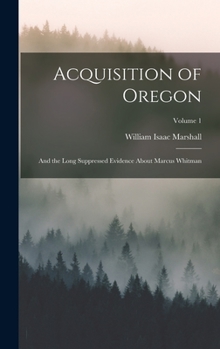Hardcover Acquisition of Oregon: And the Long Suppressed Evidence About Marcus Whitman; Volume 1 Book