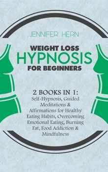 Weight Loss Hypnosis for Beginners: 2 Books in 1: Self-Hypnosis, Guided Meditations & Affirmations for Healthy Eating Habits, Overcoming Emotional Eating, Burning Fat, Food Addiction & Mindfulness