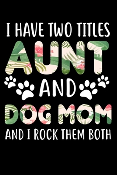 I Have Two Titles Aunt And Dog Mom And I Rock Them Both: Hilarious Doggy Notebook with Lined Paper. Great for Dog Owners and Anyone with Pups.