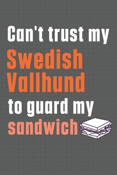 Paperback Can't trust my Swedish Vallhund to guard my sandwich: For Swedish Vallhund Dog Breed Fans Book