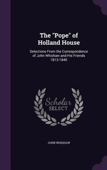 Hardcover The "Pope" of Holland House: Selections From the Correspondence of John Whishaw and His Friends 1813-1840 Book