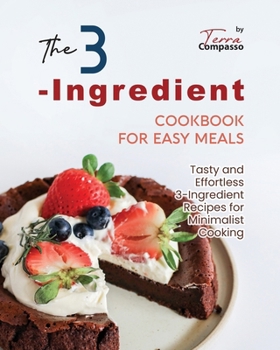 Paperback The 3-Ingredient Cookbook for Easy Meals: Tasty and Effortless 3-Ingredient Recipes for Minimalist Cooking Book