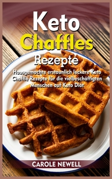 Keto Chaffle-Rezepte: Hausgemachte erstaunlich leckere Keto Chaffle Rezepte für die vielbeschäftigten Menschen auf Keto Diät