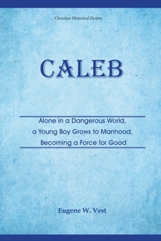 Caleb: Alone in a Dangerous World, a Young Boy Grows to Manhood, Becoming a Force for Good
