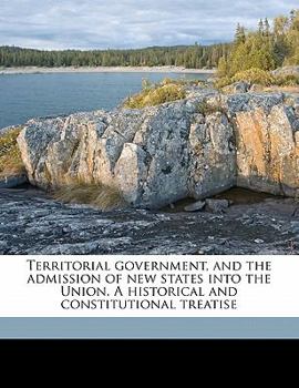 Paperback Territorial Government, and the Admission of New States Into the Union. a Historical and Constitutional Treatise Book