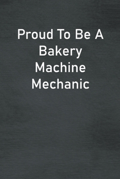 Proud To Be A Bakery Machine Mechanic: Lined Notebook For Men, Women And Co Workers