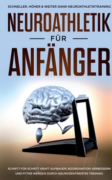 Neuroathletik für Anfänger: Schneller, Höher & Weiter dank Neuroathletiktraining - Schritt für Schritt Kraft aufbauen, Koordination verbessern und ... neurozentriertes Training (German Edition)