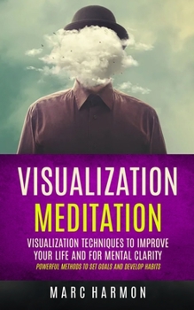 Paperback Visualization Meditation: Visualization Techniques To Improve Your Life And For Mental Clarity (Powerful Methods To Set Goals And Develop Habits) Book