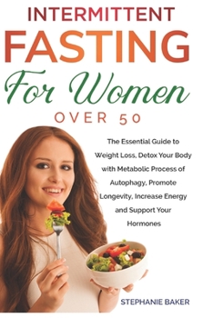 Paperback Intermittent Fasting for Women Over 50: The Essential Guide to Weight Loss, Detox Your Body With Autophagy, Promote Longevity, Increase Energy And Sup Book