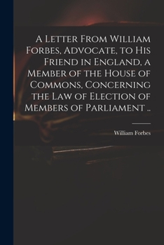 Paperback A Letter From William Forbes, Advocate, to His Friend in England, a Member of the House of Commons, Concerning the Law of Election of Members of Parli Book