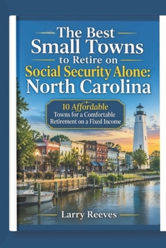 The Best Small Towns To Retire On Social Security Alone: North Carolina: 10 Affordable Towns for a Comfortable Retirement on a Fixed Income
