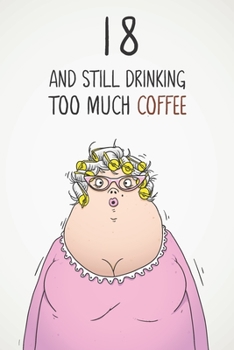 18 & Still Drinking Too Much Coffee: Funny Women's 18th Birthday 122 Page Diary Journal Notebook Gift For Coffee Lovers