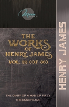 The Works of Henry James, Vol. 22 (of 36): The Diary of a Man of Fifty; The Europeans