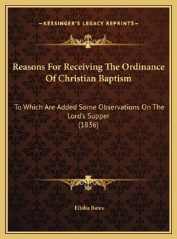 Reasons For Receiving The Ordinance Of Christian Baptism: To Which Are Added Some Observations On The Lord's Supper
