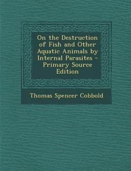 Paperback On the Destruction of Fish and Other Aquatic Animals by Internal Parasites Book